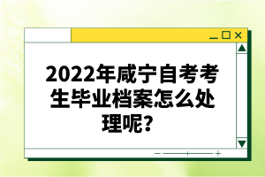 2022年咸寧自考考生畢業(yè)檔案怎么處理呢?