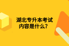 湖北專升本考試內(nèi)容是什么？