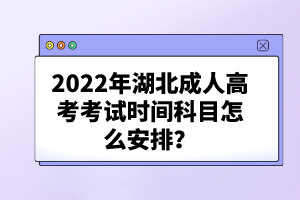 2022年湖北成人高考考試時(shí)間科目怎么安排？