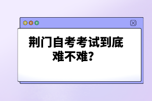 荊門自考考試到底難不難？