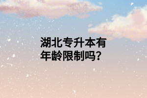 湖北專升本有年齡限制嗎？