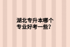 湖北專升本哪個專業(yè)好考一些？