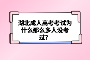 湖北成人高考考試為什么那么多人沒考過？