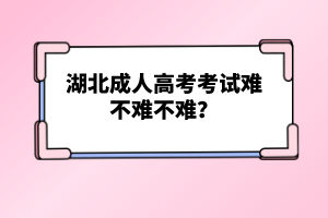 湖北成人高考考試難不難不難？