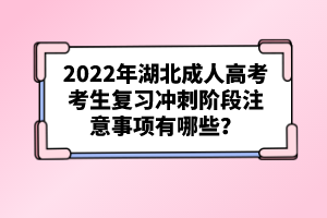 2022年湖北成人高考考生復(fù)習(xí)沖刺階段注意事項(xiàng)有哪些？