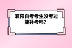 襄陽自考考生沒考過能補(bǔ)考嗎？