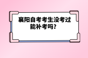 襄陽自考考生沒考過能補(bǔ)考嗎？