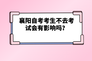 襄陽自考考生不去考試會(huì)有影響嗎？