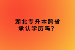 湖北專升本跨省承認學歷嗎？
