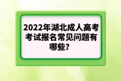 2022年湖北成人高考考試報名常見問題有哪些？