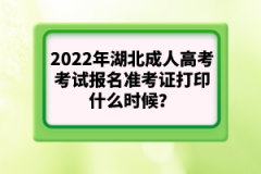 2022年湖北成人高考考試報名準(zhǔn)考證打印什么時候？