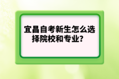 宜昌自考新生怎么選擇院校和專(zhuān)業(yè)？哪個(gè)更重要？