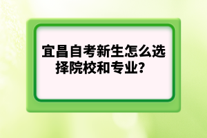 宜昌自考新生怎么選擇院校和專業(yè)?