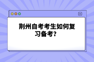 荊州自考考生如何復(fù)習(xí)備考？