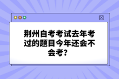 荊州自考考試去年考過(guò)的題目今年還會(huì)不會(huì)考？