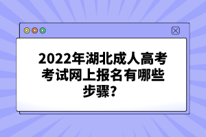 2022年湖北成人高考考試網(wǎng)上報(bào)名有哪些步驟？