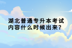 湖北普通專升本考試內(nèi)容什么時候出來？