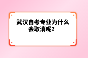 武漢自考專(zhuān)業(yè)為什么會(huì)取消呢?