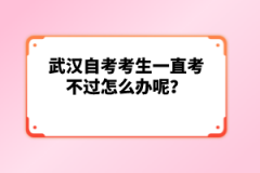 武漢自考考生一直考不過怎么辦呢？