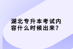 湖北專升本考試內(nèi)容什么時候出來？