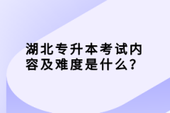 湖北專升本考試內(nèi)容及難度是什么？