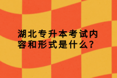 湖北專升本考試內(nèi)容和形式是什么？