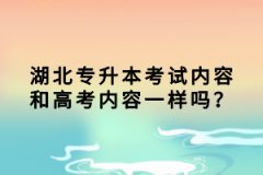 湖北專升本考試內(nèi)容和高考內(nèi)容一樣嗎？
