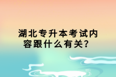 湖北專升本考試內(nèi)容跟什么有關？
