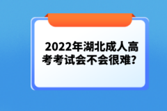 2022年湖北成人高考考試會(huì)不會(huì)很難？