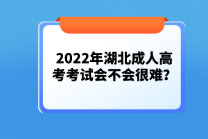 2022年湖北成人高考考試會不會很難？