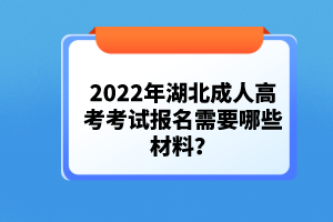 2022年湖北成人高考考試報(bào)名需要哪些材料？