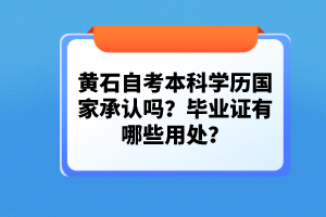黃石自考本科學(xué)歷國家承認(rèn)嗎？畢業(yè)證有哪些用處？