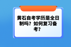 黃石自考學歷是全日制嗎？如何復習備考？