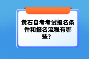黃石自考考試報名條件和報名流程有哪些？