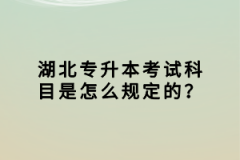 湖北專升本考試科目是怎么規(guī)定的？