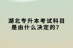 湖北專升本考試科目是由什么決定的？
