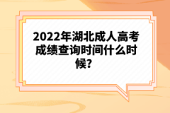 2022年湖北成人高考成績(jī)查詢時(shí)間什么時(shí)候？