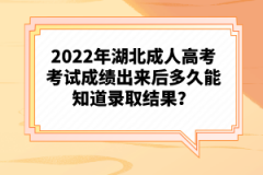 2022年湖北成人高考考試成績(jī)出來(lái)后多久能知道錄取結(jié)果？