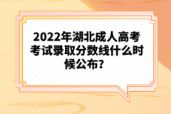 2022年湖北成人高考考試錄取分?jǐn)?shù)線什么時(shí)候公布？