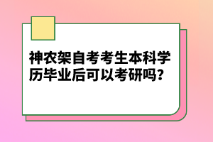 神農(nóng)架自考考生本科學(xué)歷畢業(yè)后可以考研嗎？