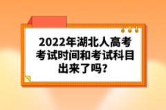 2022年湖北人高考考試時(shí)間和考試科目出來(lái)了嗎？