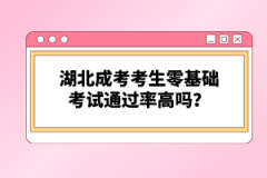 湖北成考考生零基礎(chǔ)考試通過率高嗎？