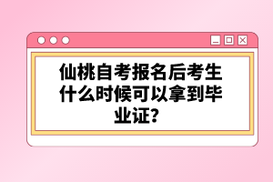 仙桃自考報名后考生什么時候可以拿到畢業(yè)證？