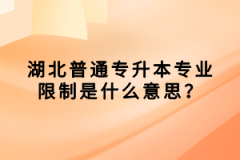 湖北普通專升本專業(yè)限制是什么意思？
