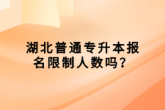 湖北普通專升本報名限制人數(shù)嗎？