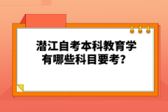 潛江自考本科教育學(xué)有哪些科目要考？
