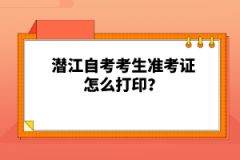 潛江自考考生準考證怎么打印？