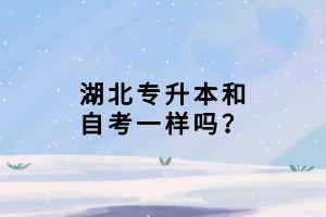 湖北專升本和自考一樣嗎？