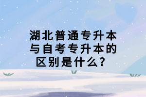 湖北普通專升本與自考專升本的區(qū)別是什么？