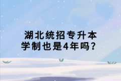 湖北統(tǒng)招專升本學(xué)制也是4年嗎？